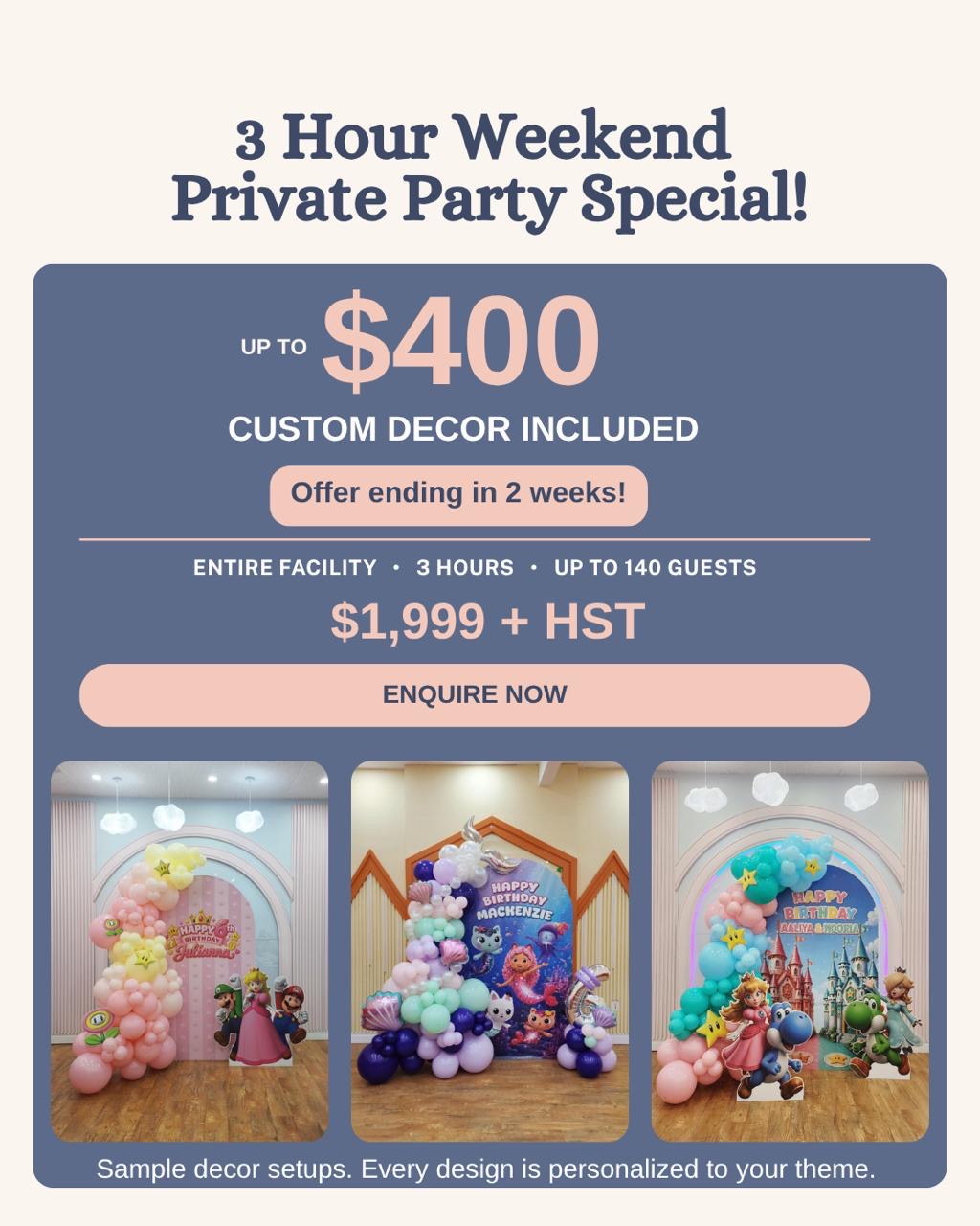 3 Hour Weekend Private Party Special: up to $400 custom decor included, entire facility for 3 hours, up to 140 guests, $1,999 + HST